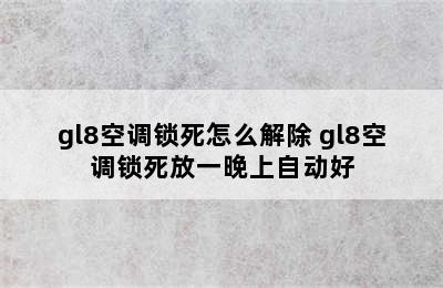 gl8空调锁死怎么解除 gl8空调锁死放一晚上自动好